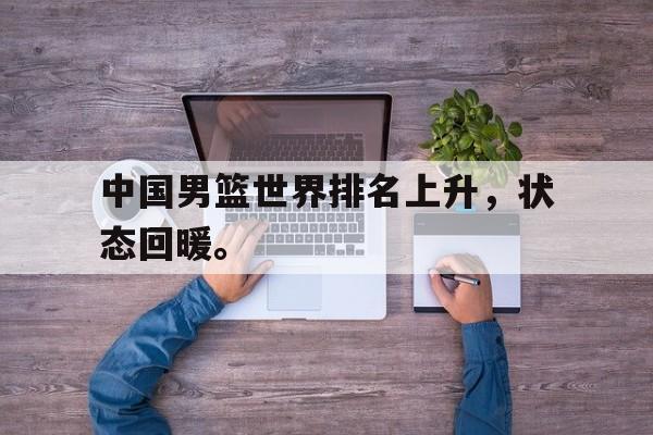 万博manbetx体育-中国男篮世界排名上升，状态回暖。