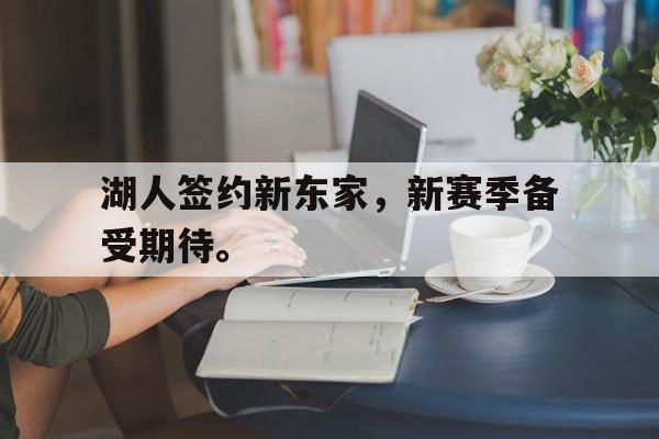 万博max官网-湖人签约新东家，新赛季备受期待。