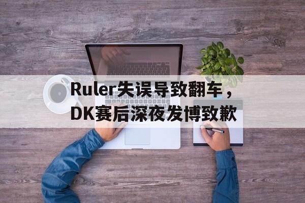 万博max官网-Ruler失误导致翻车，DK赛后深夜发博致歉