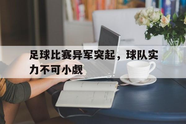 万博max官网-足球比赛异军突起，球队实力不可小觑