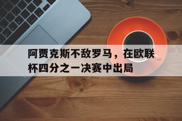 万博manbetx体育-阿贾克斯不敌罗马，在欧联杯四分之一决赛中出局