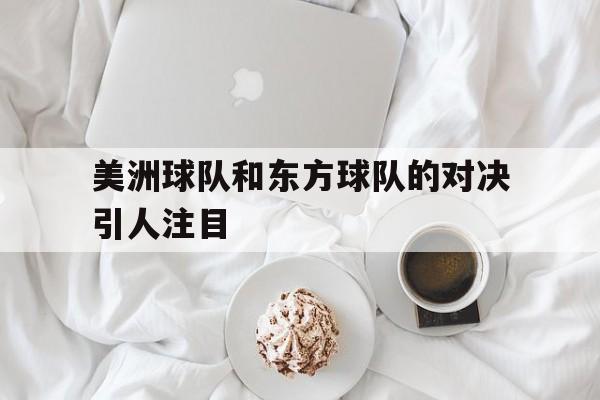 万博manbetx体育-美洲球队和东方球队的对决引人注目