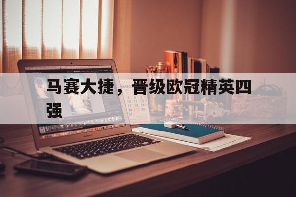 万博manbetx体育-马赛大捷，晋级欧冠精英四强