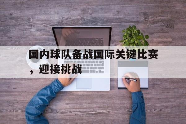 万博max官网-国内球队备战国际关键比赛，迎接挑战