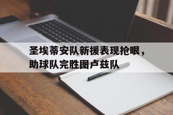 万博manbetx体育-圣埃蒂安队新援表现抢眼，助球队完胜图卢兹队